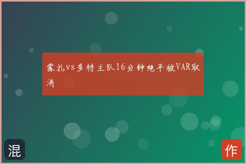 蒙扎vs多特主队16分钟绝平被VAR取消