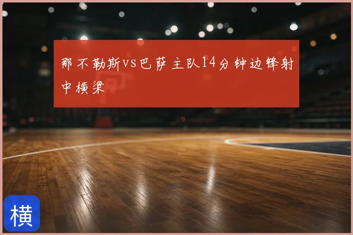 那不勒斯vs巴萨主队14分钟边锋射中横梁