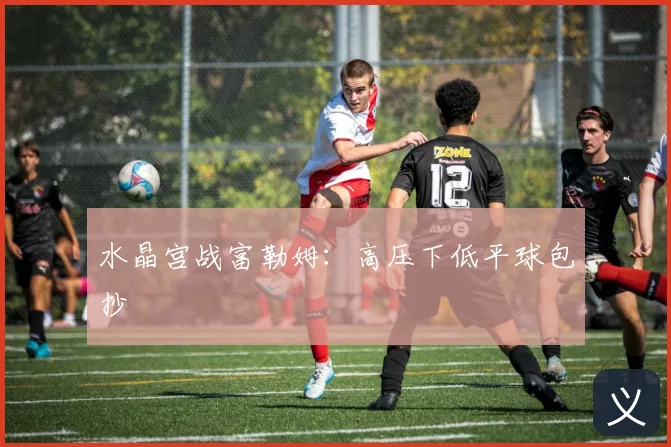 水晶宫战富勒姆：高压下低平球包抄