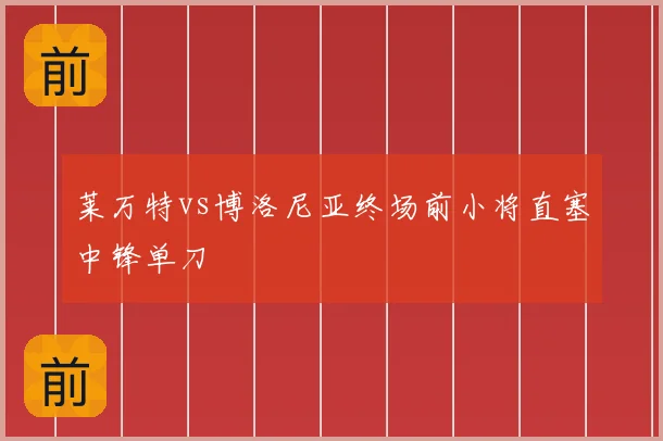 莱万特vs博洛尼亚终场前小将直塞中锋单刀